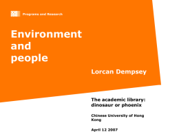 Programs and Research  Environment and people Lorcan Dempsey  The academic library: dinosaur or phoenix Chinese University of Hong Kong April 12 2007