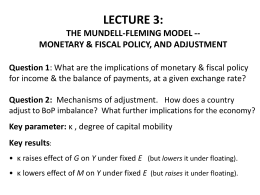 LECTURE 3: THE MUNDELL-FLEMING MODEL -MONETARY & FISCAL POLICY, AND ADJUSTMENT Question 1: What are the implications of monetary & fiscal policy for.
