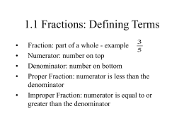 1.1 Fractions: Defining Terms • • • • • 5  Fraction: part of a whole - example Numerator: number on top Denominator: number on bottom Proper Fraction: numerator is less.