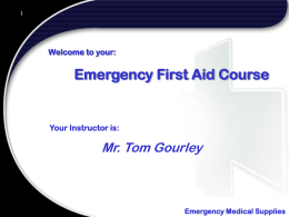 Welcome to your:  Emergency First Aid Course  Your Instructor is:  Mr. Tom Gourley  Emergency Medical Supplies.
