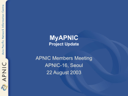 MyAPNIC Project Update  APNIC Members Meeting APNIC-16, Seoul 22 August 2003 Overview  • MyAPNIC – How it works – Features  • New Functions in v 1.2 • Demo.