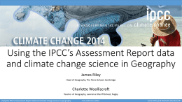 Using the IPCC’s Assessment Report data and climate change science in Geography James Riley Head of Geography, The Perse School, Cambridge  Charlotte Woolliscroft Teacher of.