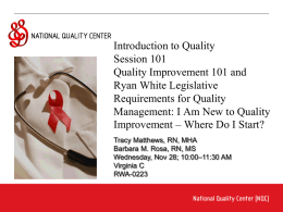 Introduction to Quality Session 101 Quality Improvement 101 and Ryan White Legislative Requirements for Quality Management: I Am New to Quality Improvement – Where Do I.
