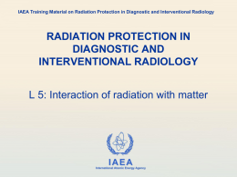 IAEA Training Material on Radiation Protection in Diagnostic and Interventional Radiology  RADIATION PROTECTION IN DIAGNOSTIC AND INTERVENTIONAL RADIOLOGY L 5: Interaction of radiation with.