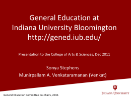 General Education at Indiana University Bloomington http://gened.iub.edu/ Presentation to the College of Arts & Sciences, Dec 2011  Sonya Stephens Munirpallam A.