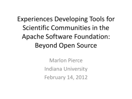 Experiences Developing Tools for Scientific Communities in the Apache Software Foundation: Beyond Open Source Marlon Pierce Indiana University February 14, 2012