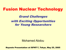 Fusion Nuclear Technology Grand Challenges with Exciting Opportunities for Young Researchers  Mohamed Abdou Keynote Presentation at ISFNT-7, Tokyo, May 25, 2005