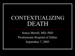 CONTEXTUALIZING  DEATH Sonya Merrill, MD, PhD Presbyterian Hospital of Dallas September 7, 2005 OUTLINE Death in the Context of:        Two ancient cultures Four major world religions Modern medicine Society The.