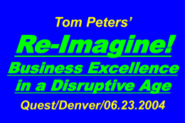 Tom Peters’  Re-Imagine!  Business Excellence in a Disruptive Age Quest/Denver/06.23.2004 Slides at …  tompeters.com Biases & Purpose.