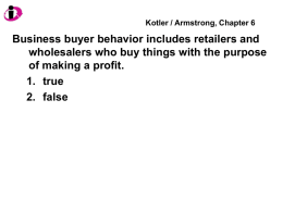 Kotler / Armstrong, Chapter 6  Business buyer behavior includes retailers and wholesalers who buy things with the purpose of making a profit. 1.