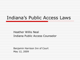 Indiana’s Public Access Laws Heather Willis Neal Indiana Public Access Counselor  Benjamin Harrison Inn of Court May 12, 2009
