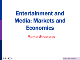 Entertainment and Media: Markets and Economics Market Structures  2:B - 1(71)  Firms and Markets Agenda Price theory – market equilibrium     Monopoly Monopsony Intermediate cases  Economic Rent and Capitalization Profits and Losses Market.