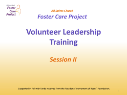 All Saints Church  Foster Care Project  Volunteer Leadership Training Session II  Supported in full with funds received from the Pasadena Tournament of Roses® Foundation.