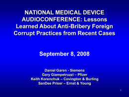 NATIONAL MEDICAL DEVICE AUDIOCONFERENCE: Lessons Learned About Anti-Bribery Foreign Corrupt Practices from Recent Cases  September 8, 2008 Daniel Garen - Siemens Gary Giampetruzzi – Pfizer Keith Korenchuk.