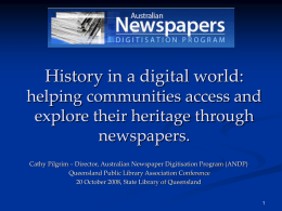 History in a digital world: helping communities access and explore their heritage through newspapers. Cathy Pilgrim – Director, Australian Newspaper Digitisation Program (ANDP) Queensland Public.