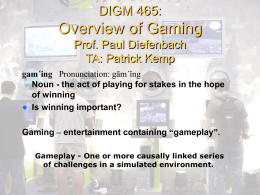 DIGM 465:  Overview of Gaming Prof. Paul Diefenbach TA: Patrick Kemp gam´ing Pronunciation: gām´ĭng Noun - the act of playing for stakes in the hope of.