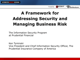 A Framework for Addressing Security and Managing Business Risk The Information Security Program at Prudential Financial Ken Tyminski Vice President and Chief Information Security Officer, The Prudential.