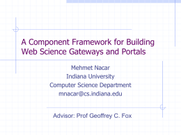 A Component Framework for Building Web Science Gateways and Portals Mehmet Nacar Indiana University Computer Science Department mnacar@cs.indiana.edu  Advisor: Prof Geoffrey C.