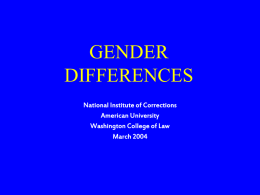 GENDER DIFFERENCES National Institute of Corrections American University Washington College of Law March 2004 Behavior and Communication • Men – Guard information – Not inclined to share innermost thoughts.