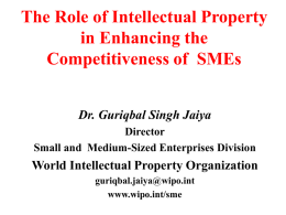 The Role of Intellectual Property in Enhancing the Competitiveness of SMEs Dr. Guriqbal Singh Jaiya Director Small and Medium-Sized Enterprises Division  World Intellectual Property Organization guriqbal.jaiya@wipo.int www.wipo.int/sme.