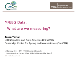 M/EEG Data: What are we measuring? Jason Taylor MRC Cognition and Brain Sciences Unit (CBU) Cambridge Centre for Ageing and Neuroscience (CamCAN)  19 January 2011