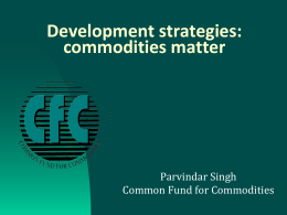 Development strategies: commodities matter  Parvindar Singh Common Fund for Commodities Challenges    Agricultural productivity and efficient use of productive resources, equitable treatment of commodity producers, governance of mineral.