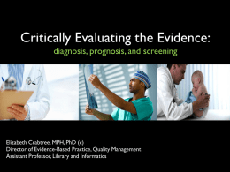 Critically Evaluating the Evidence: diagnosis, prognosis, and screening  Elizabeth Crabtree, MPH, PhD (c) Director of Evidence-Based Practice, Quality Management Assistant Professor, Library and Informatics.