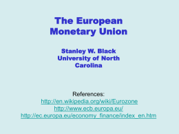 The European Monetary Union Stanley W. Black University of North Carolina  References: http://en.wikipedia.org/wiki/Eurozone http://www.ecb.europa.eu/ http://ec.europa.eu/economy_finance/index_en.htm The Long Road to Maastricht Treaty and the Euro  (11 members)  2007Slovenia joins 2008 Cyprus and Malta 2009
