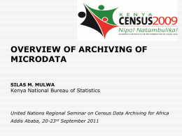 OVERVIEW OF ARCHIVING OF MICRODATA SILAS M. MULWA  Kenya National Bureau of Statistics  United Nations Regional Seminar on Census Data Archiving for Africa Addis Ababa,
