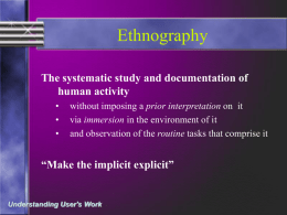 Ethnography The systematic study and documentation of human activity • • •  without imposing a prior interpretation on it via immersion in the environment of it and observation.