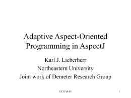 Adaptive Aspect-Oriented Programming in AspectJ Karl J. Lieberherr Northeastern University Joint work of Demeter Research Group UCI Feb 03