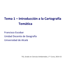 Tema 1 – Introducción a la Cartografía Temática Francisco Escobar Unidad Docente de Geografía Universidad de Alcalá  TIG, Grado en Ciencias Ambientales, 1er Curso, 2014-15