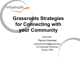 Grassroots Strategies for Connecting with your Community Instructor:  Penny Hummel pennyhummel@gmail.com An Infopeople Workshop Spring, 2009 This Workshop Is Brought to You By the Infopeople Project Infopeople is a.