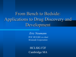 From Bench to Bedside: Applications to Drug Discovery and Development Eric Neumann W3C HCLSIG co-chair Teranode Corporation  HCLSIG F2F Cambridge MA.