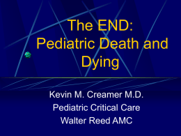 The END: Pediatric Death and Dying Kevin M. Creamer M.D. Pediatric Critical Care Walter Reed AMC.