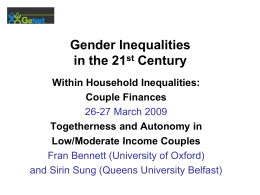 Gender Inequalities in the 21st Century Within Household Inequalities: Couple Finances 26-27 March 2009 Togetherness and Autonomy in Low/Moderate Income Couples Fran Bennett (University of Oxford) and Sirin.