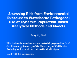 Assessing Risk from Environmental Exposure to Waterborne Pathogens: Use of Dynamic, Population-Based Analytical Methods and Models May 11, 2005 This lecture is based on lecture.