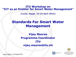 ITU Workshop on “ICT as an Enabler for Smart Water Management” (Luxor, Egypt, 14-15 April 2013)  Standards For Smart Water Management Vijay Mauree Programme Coordinator ITU vijay.mauree@itu.int  Luxor, Egypt,