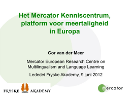 Het Mercator Kenniscentrum, platform voor meertaligheid in Europa Cor van der Meer Mercator European Research Centre on Multilingualism and Language Learning  Lededei Fryske Akademy, 9 juni.