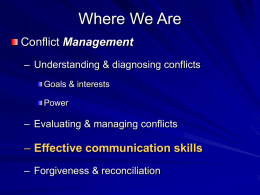 Where We Are Conflict Management – Understanding & diagnosing conflicts Goals & interests  Power  – Evaluating & managing conflicts  – Effective communication skills – Forgiveness & reconciliation.