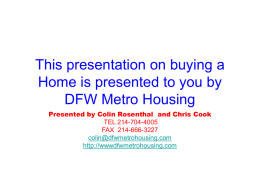 This presentation on buying a Home is presented to you by DFW Metro Housing Presented by Colin Rosenthal and Chris Cook TEL 214-704-4005 FAX 214-666-3227 colin@dfwmetrohousing.com http://wwwdfwmetrohousing.com.