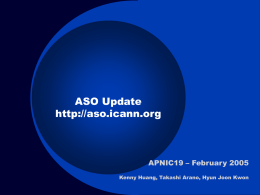 ASO Update http://aso.icann.org  APNIC19 – February 2005 Kenny Huang, Takashi Arano, Hyun Joon Kwon.
