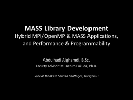 MASS Library Development Hybrid MPI/OpenMP & MASS Applications, and Performance & Programmability Abdulhadi Alghamdi, B.Sc. Faculty Advisor: Munehiro Fukuda, Ph.D. Special thanks to Sourish Chatterjee,