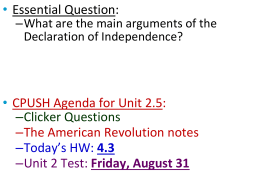 • Essential Question:  –What are the main arguments of the Declaration of Independence?  • CPUSH Agenda for Unit 2.5: –Clicker Questions –The American Revolution notes –Today’s.