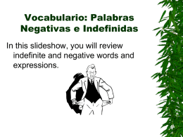 Vocabulario: Palabras Negativas e Indefinidas In this slideshow, you will review indefinite and negative words and expressions.