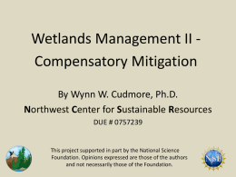 Wetlands Management II Compensatory Mitigation By Wynn W. Cudmore, Ph.D. Northwest Center for Sustainable Resources DUE # 0757239  This project supported in part by.