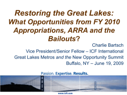 Restoring the Great Lakes: What Opportunities from FY 2010 Appropriations, ARRA and the Bailouts? Charlie Bartsch Vice President/Senior Fellow – ICF International Great Lakes Metros and.