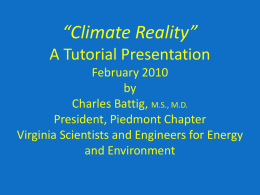 “Climate Reality” A Tutorial Presentation February 2010 by Charles Battig, M.S., M.D. President, Piedmont Chapter Virginia Scientists and Engineers for Energy and Environment.