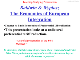 Teaching/Studying Presentation  © R.Baldwin & C. Wyplosz  Baldwin & Wyplosz The Economics of European Integration •Chapter 4: Basic Economics of Preferential Liberalisation  •This presentation looks at.
