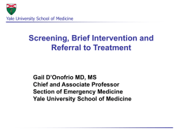 Yale University School of Medicine  Screening, Brief Intervention and Referral to Treatment  Gail D’Onofrio MD, MS Chief and Associate Professor Section of Emergency Medicine Yale University.